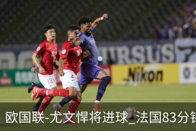 欧国联-尤文悍将进球 法国83分钟丢球平克罗地亚